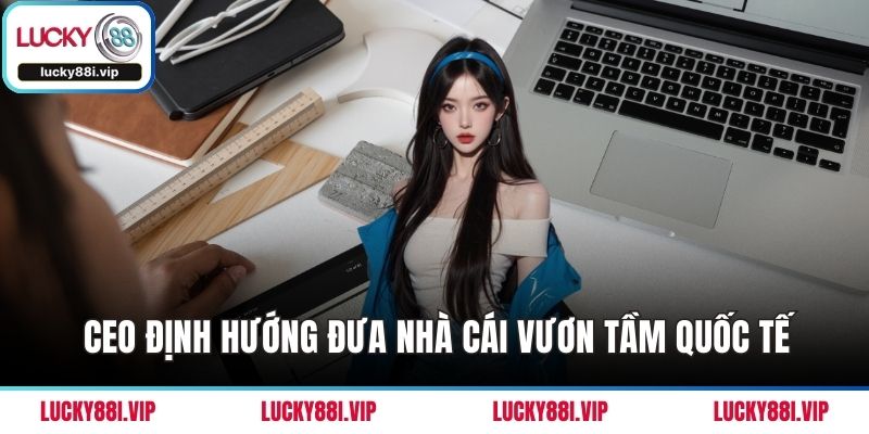 CEO định hướng đưa nhà cái vươn tầm quốc tế