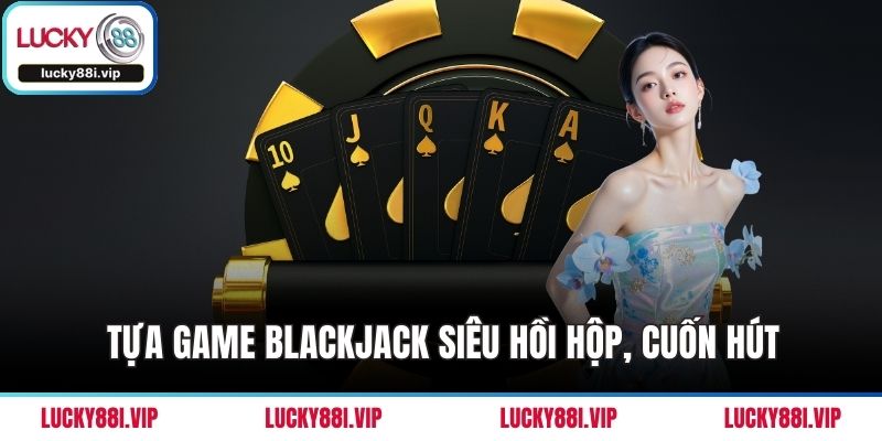 Tựa game blackjack siêu hồi hộp, cuốn hút